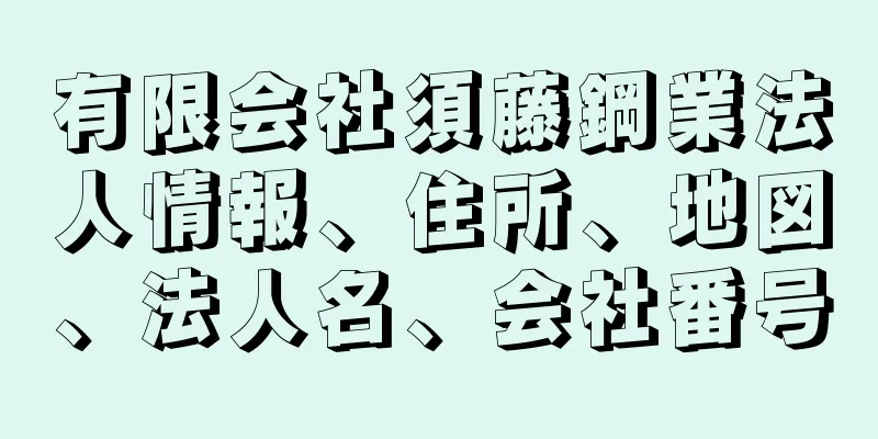 有限会社須藤鋼業法人情報、住所、地図、法人名、会社番号