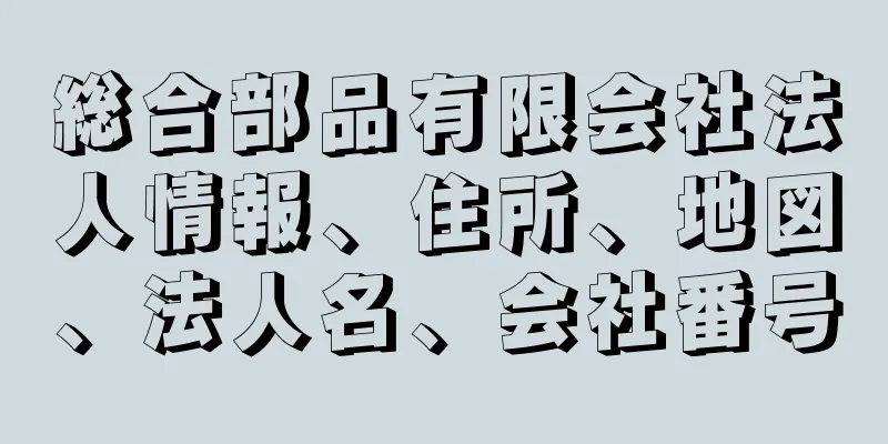 総合部品有限会社法人情報、住所、地図、法人名、会社番号