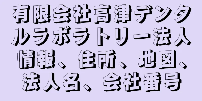 有限会社高津デンタルラボラトリー法人情報、住所、地図、法人名、会社番号