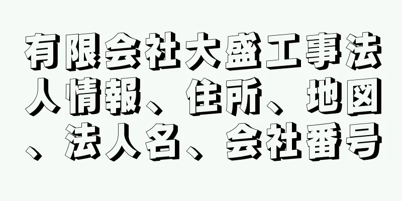 有限会社大盛工事法人情報、住所、地図、法人名、会社番号