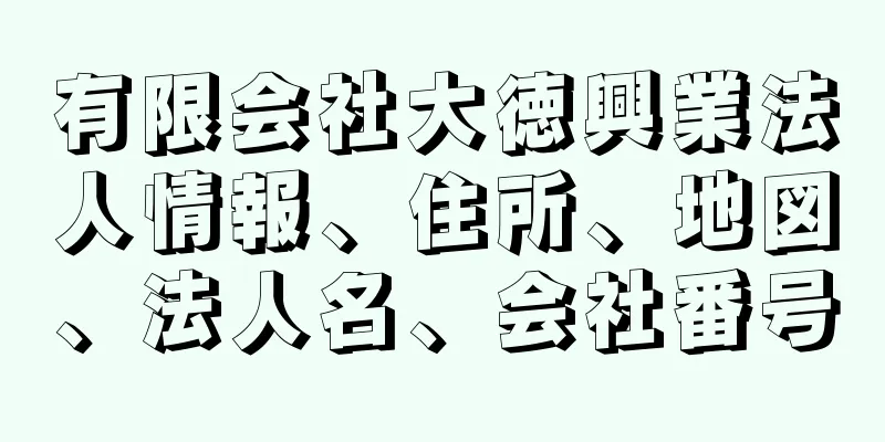 有限会社大徳興業法人情報、住所、地図、法人名、会社番号