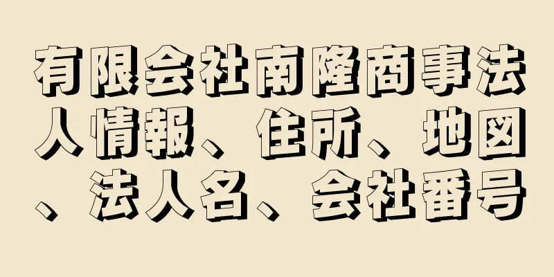 有限会社南隆商事法人情報、住所、地図、法人名、会社番号