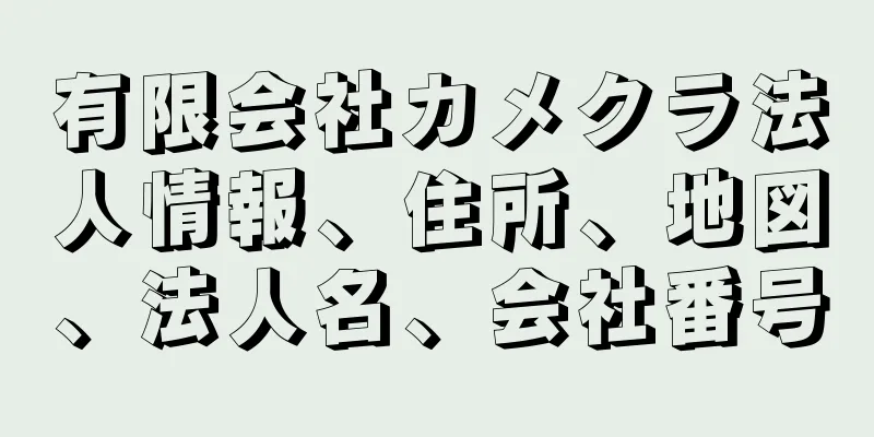 有限会社カメクラ法人情報、住所、地図、法人名、会社番号