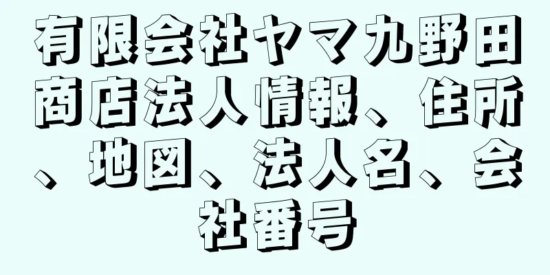 有限会社ヤマ九野田商店法人情報、住所、地図、法人名、会社番号