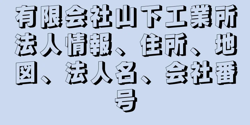 有限会社山下工業所法人情報、住所、地図、法人名、会社番号