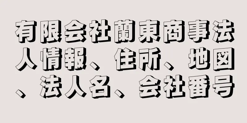 有限会社蘭東商事法人情報、住所、地図、法人名、会社番号