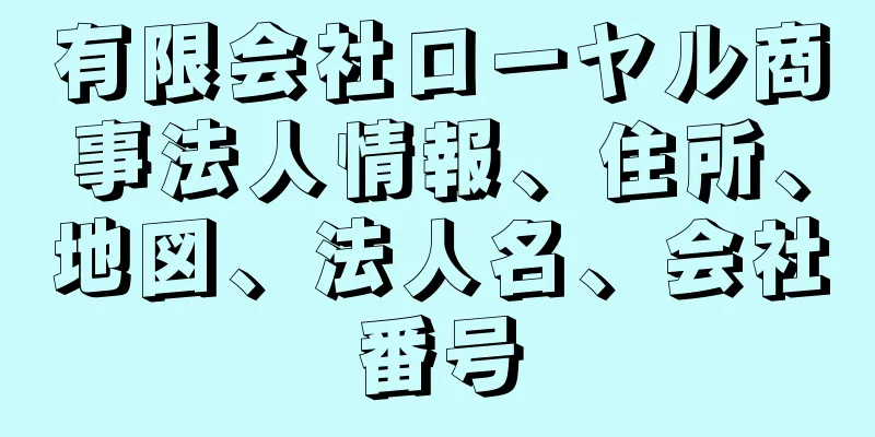 有限会社ローヤル商事法人情報、住所、地図、法人名、会社番号