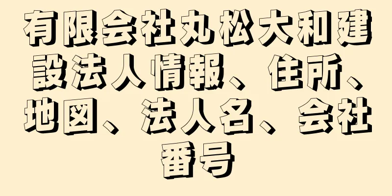 有限会社丸松大和建設法人情報、住所、地図、法人名、会社番号