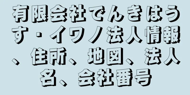 有限会社でんきはうす・イワノ法人情報、住所、地図、法人名、会社番号