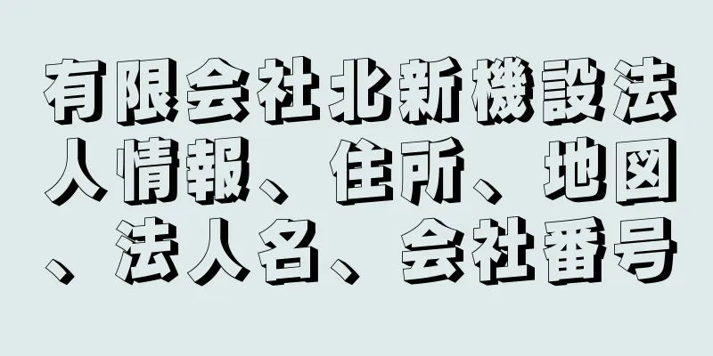 有限会社北新機設法人情報、住所、地図、法人名、会社番号