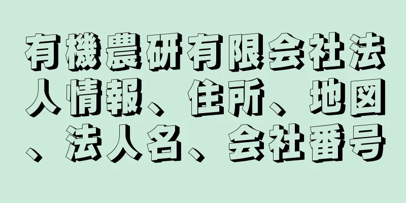 有機農研有限会社法人情報、住所、地図、法人名、会社番号