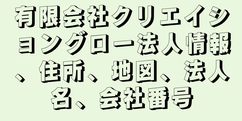 有限会社クリエイショングロー法人情報、住所、地図、法人名、会社番号