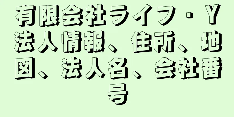 有限会社ライフ・Ｙ法人情報、住所、地図、法人名、会社番号