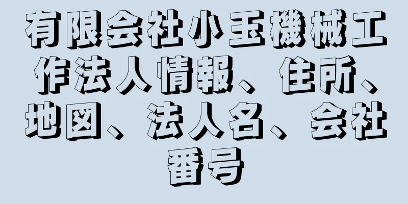 有限会社小玉機械工作法人情報、住所、地図、法人名、会社番号