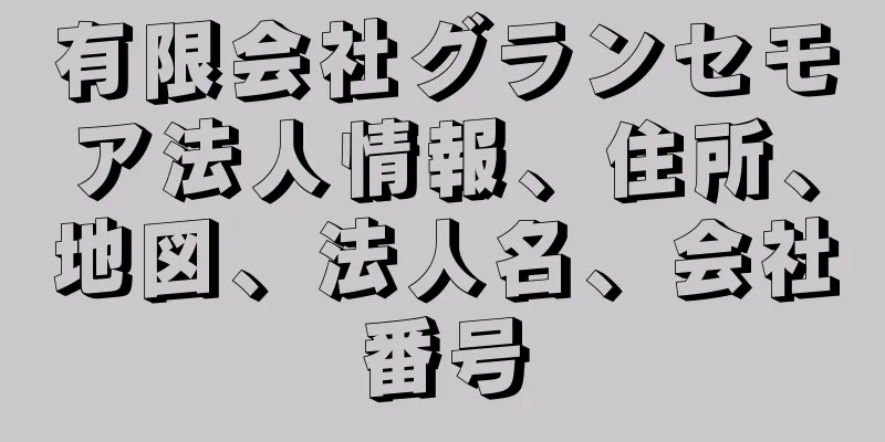 有限会社グランセモア法人情報、住所、地図、法人名、会社番号