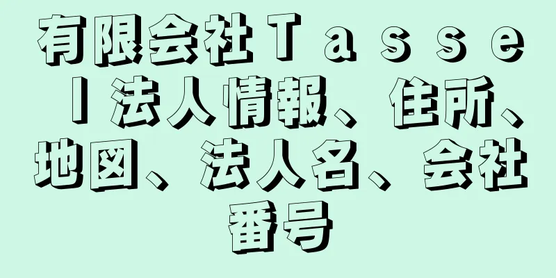 有限会社Ｔａｓｓｅｌ法人情報、住所、地図、法人名、会社番号