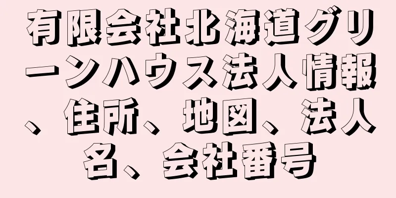 有限会社北海道グリーンハウス法人情報、住所、地図、法人名、会社番号
