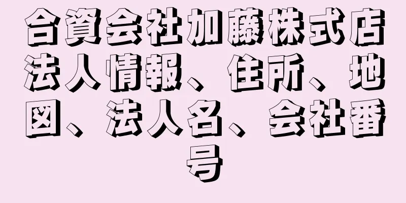 合資会社加藤株式店法人情報、住所、地図、法人名、会社番号