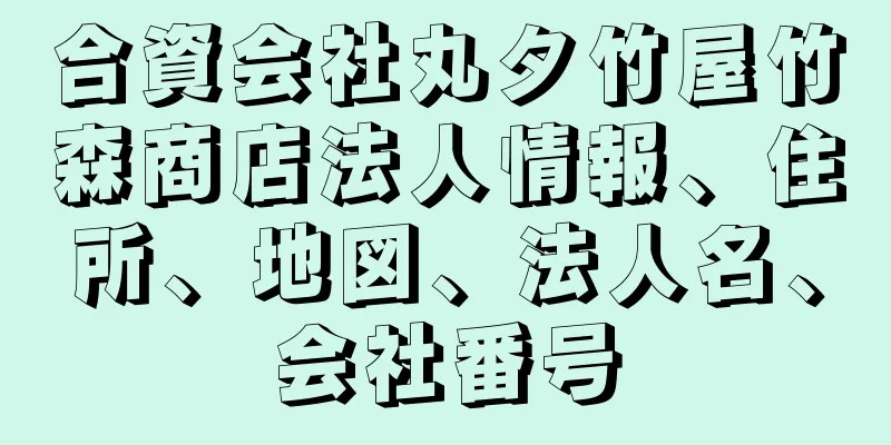 合資会社丸タ竹屋竹森商店法人情報、住所、地図、法人名、会社番号