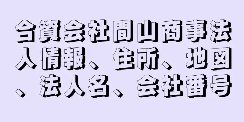 合資会社間山商事法人情報、住所、地図、法人名、会社番号