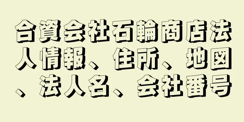 合資会社石輪商店法人情報、住所、地図、法人名、会社番号