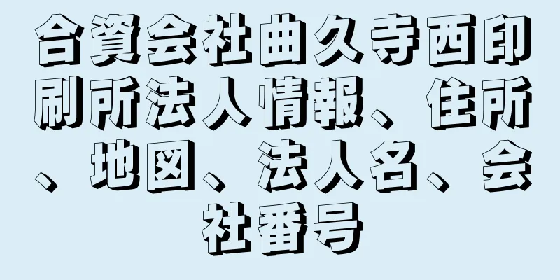 合資会社曲久寺西印刷所法人情報、住所、地図、法人名、会社番号