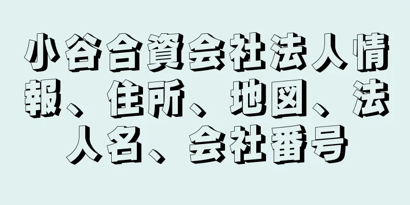 小谷合資会社法人情報、住所、地図、法人名、会社番号