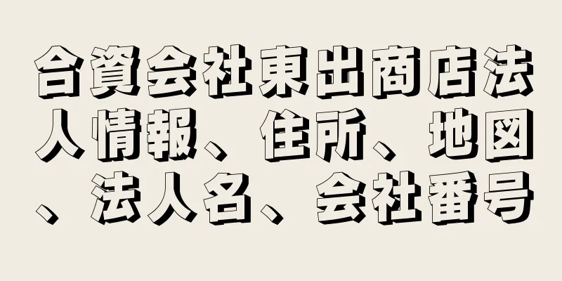 合資会社東出商店法人情報、住所、地図、法人名、会社番号