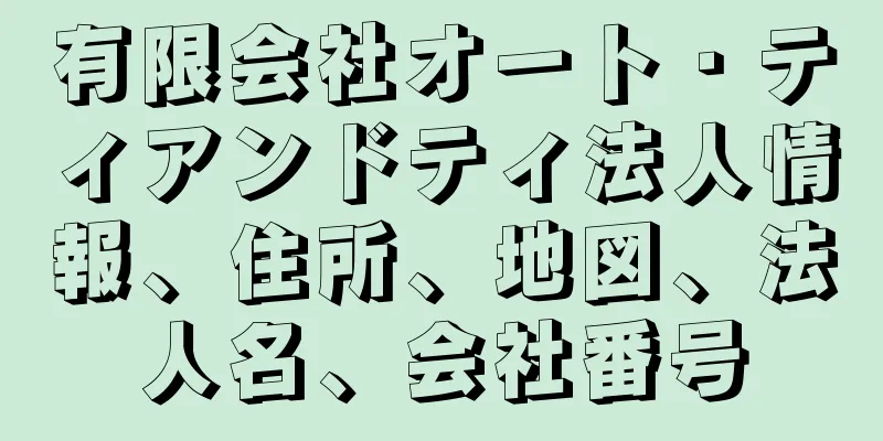 有限会社オート・ティアンドティ法人情報、住所、地図、法人名、会社番号