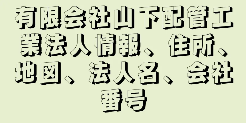 有限会社山下配管工業法人情報、住所、地図、法人名、会社番号