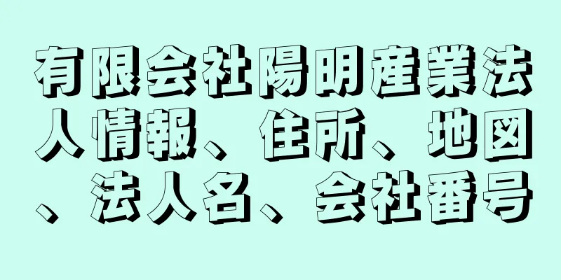 有限会社陽明産業法人情報、住所、地図、法人名、会社番号