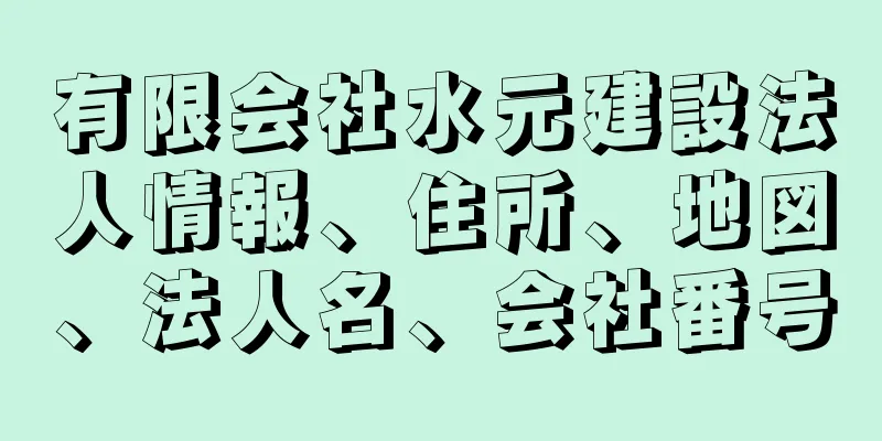 有限会社水元建設法人情報、住所、地図、法人名、会社番号