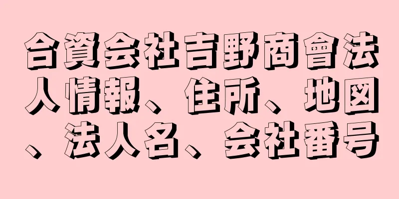 合資会社吉野商會法人情報、住所、地図、法人名、会社番号