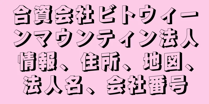 合資会社ビトウィーンマウンティン法人情報、住所、地図、法人名、会社番号