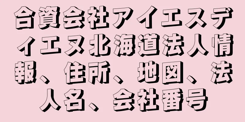 合資会社アイエスディエヌ北海道法人情報、住所、地図、法人名、会社番号