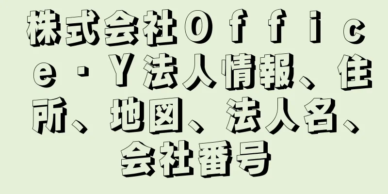 株式会社Ｏｆｆｉｃｅ・Ｙ法人情報、住所、地図、法人名、会社番号