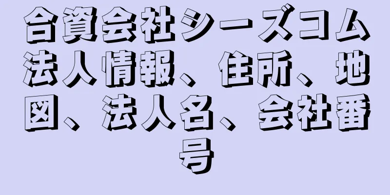 合資会社シーズコム法人情報、住所、地図、法人名、会社番号