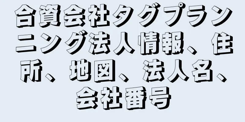 合資会社タグプランニング法人情報、住所、地図、法人名、会社番号