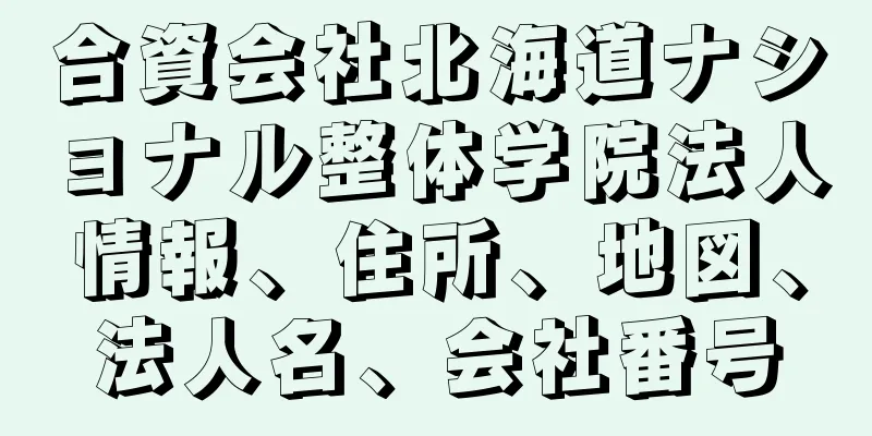 合資会社北海道ナショナル整体学院法人情報、住所、地図、法人名、会社番号