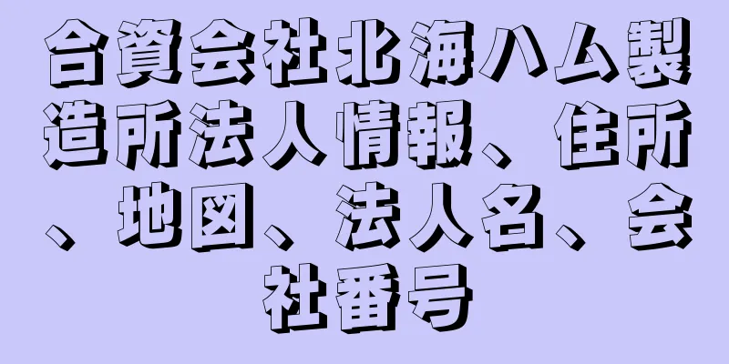 合資会社北海ハム製造所法人情報、住所、地図、法人名、会社番号