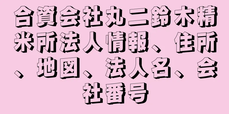 合資会社丸二鈴木精米所法人情報、住所、地図、法人名、会社番号