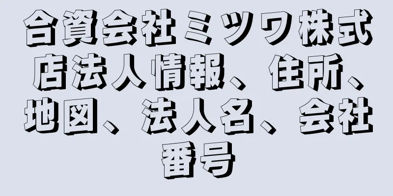 合資会社ミツワ株式店法人情報、住所、地図、法人名、会社番号