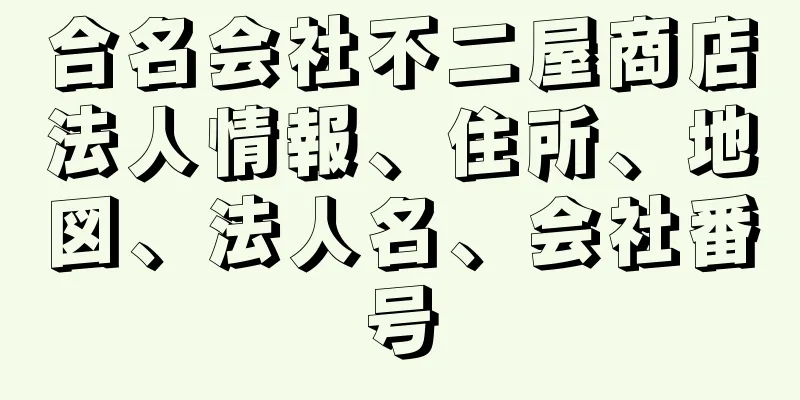 合名会社不二屋商店法人情報、住所、地図、法人名、会社番号