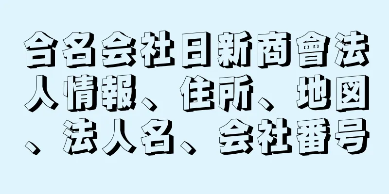 合名会社日新商會法人情報、住所、地図、法人名、会社番号