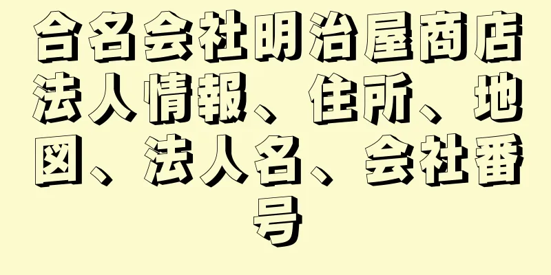 合名会社明治屋商店法人情報、住所、地図、法人名、会社番号