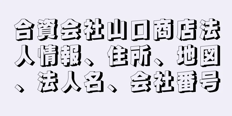 合資会社山口商店法人情報、住所、地図、法人名、会社番号