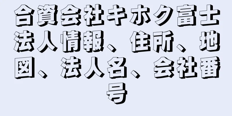 合資会社キホク富士法人情報、住所、地図、法人名、会社番号