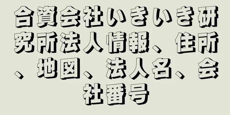 合資会社いきいき研究所法人情報、住所、地図、法人名、会社番号