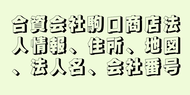 合資会社駒口商店法人情報、住所、地図、法人名、会社番号