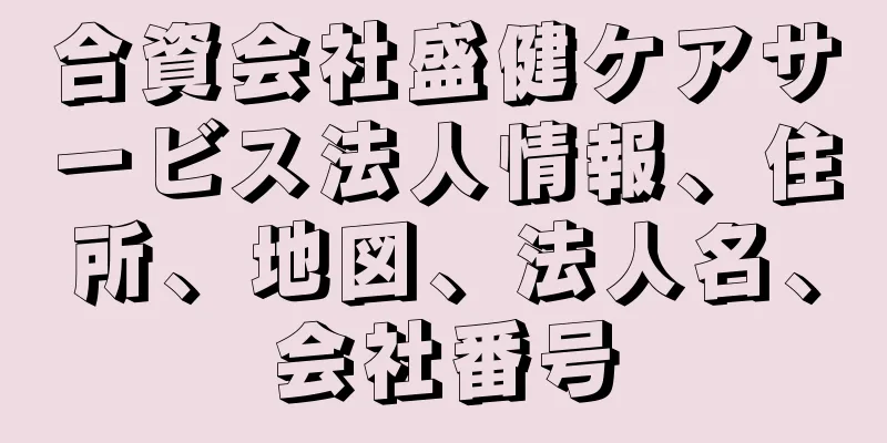 合資会社盛健ケアサービス法人情報、住所、地図、法人名、会社番号